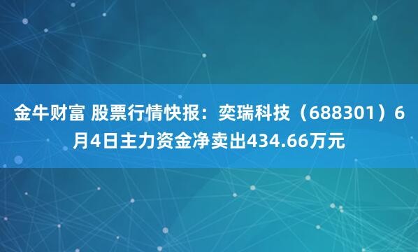 金牛财富 股票行情快报：奕瑞科技（688301）6月4日主力资金净卖出434.66万元