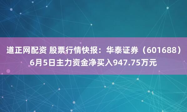 道正网配资 股票行情快报：华泰证券（601688）6月5日主力资金净买入947.75万元