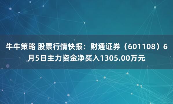 牛牛策略 股票行情快报：财通证券（601108）6月5日主力资金净买入1305.00万元