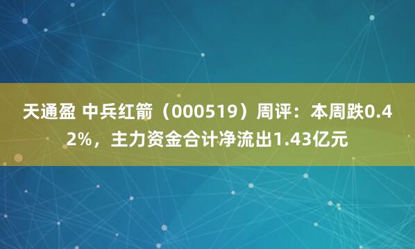 天通盈 中兵红箭（000519）周评：本周跌0.42%，主力资金合计净流出1.43亿元