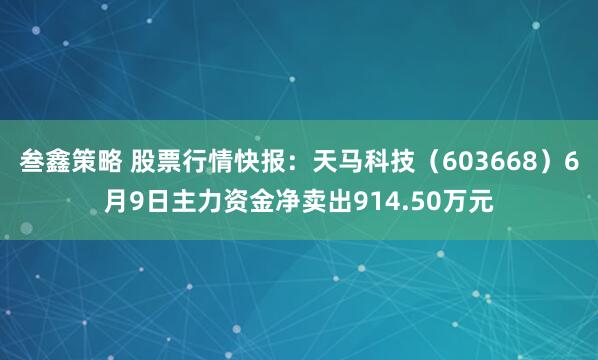 叁鑫策略 股票行情快报：天马科技（603668）6月9日主力资金净卖出914.50万元