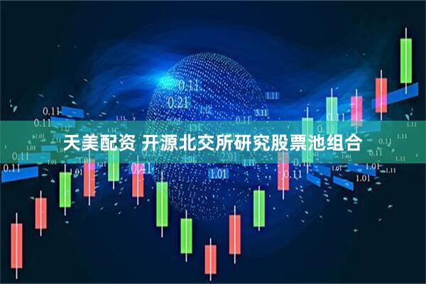 天美配资 开源北交所研究股票池组合