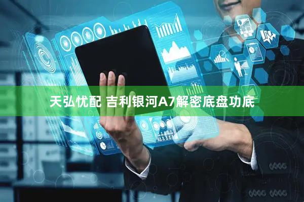 天弘忧配 吉利银河A7解密底盘功底