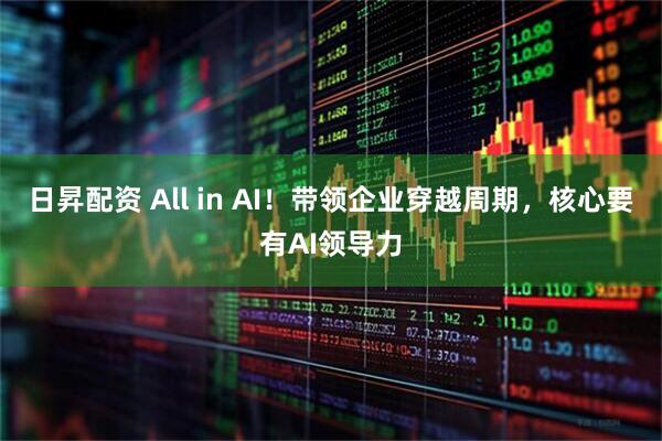 日昇配资 All in AI！带领企业穿越周期，核心要有AI领导力