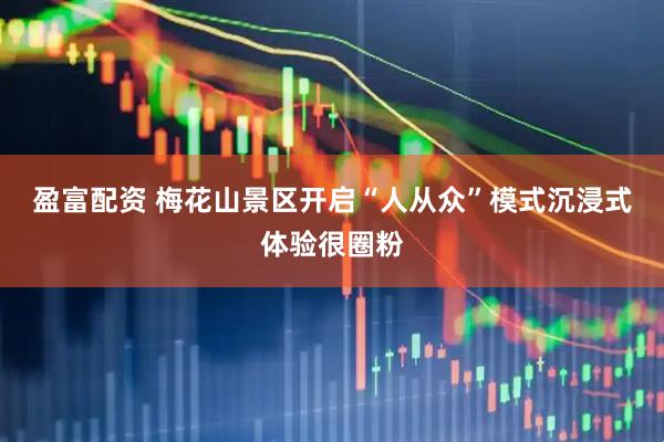 盈富配资 梅花山景区开启“人从众”模式沉浸式体验很圈粉