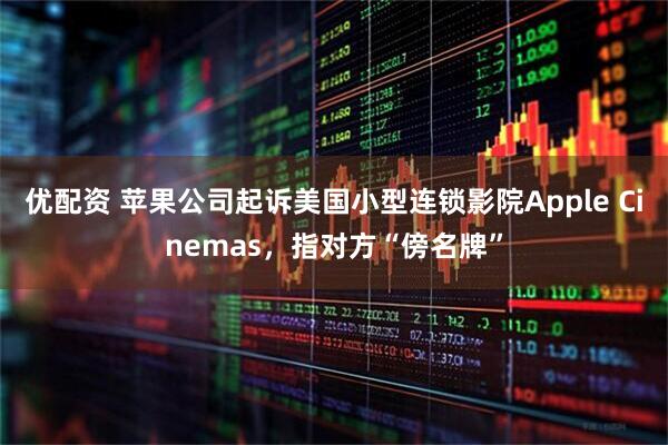 优配资 苹果公司起诉美国小型连锁影院Apple Cinemas，指对方“傍名牌”