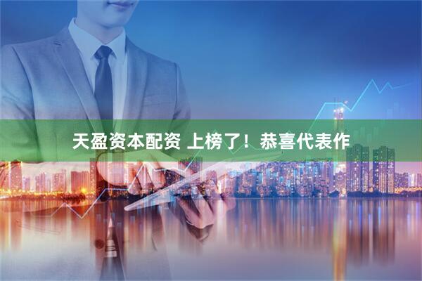 天盈资本配资 上榜了！恭喜代表作