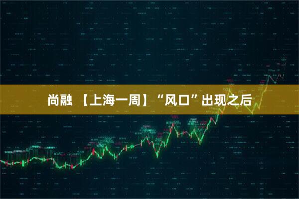 尚融 【上海一周】“风口”出现之后
