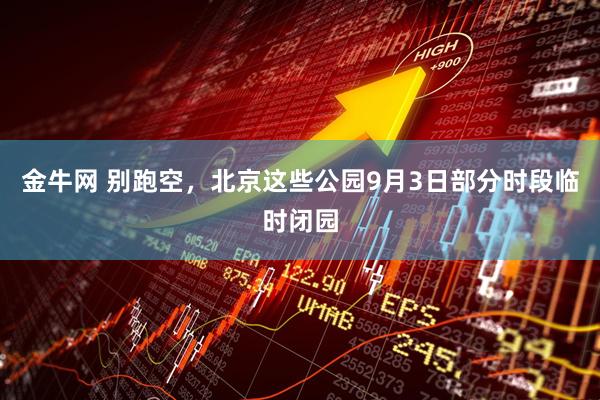 金牛网 别跑空，北京这些公园9月3日部分时段临时闭园