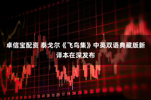 卓信宝配资 泰戈尔《飞鸟集》中英双语典藏版新译本在深发布