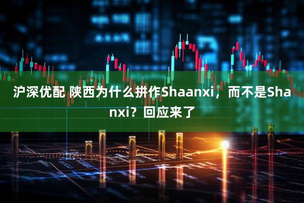 沪深优配 陕西为什么拼作Shaanxi，而不是Shanxi？回应来了