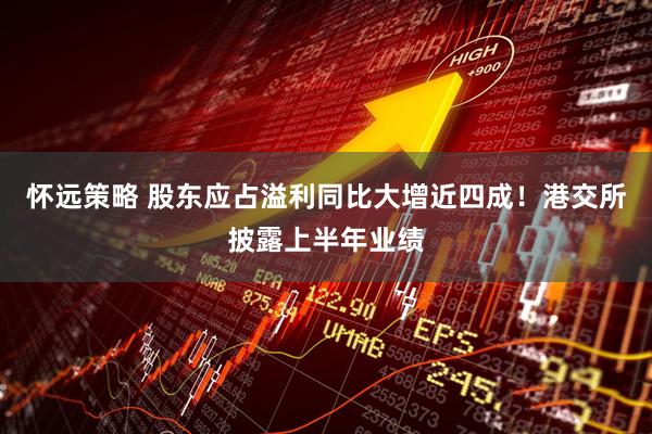 怀远策略 股东应占溢利同比大增近四成！港交所披露上半年业绩
