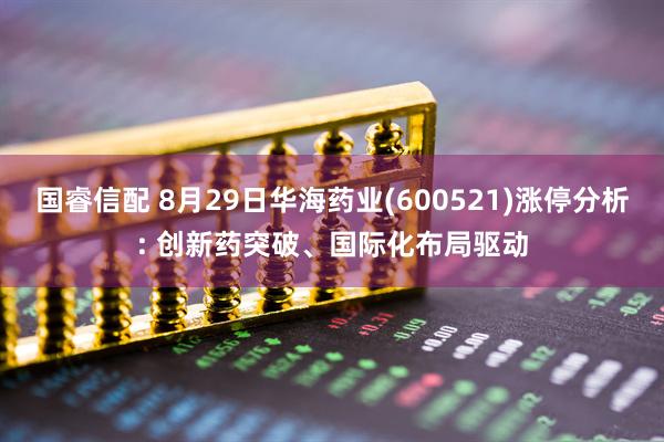国睿信配 8月29日华海药业(600521)涨停分析: 创新药突破、国际化布局驱动