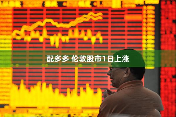 配多多 伦敦股市1日上涨