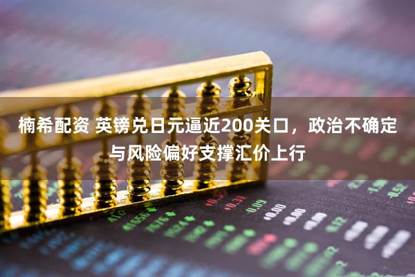 楠希配资 英镑兑日元逼近200关口，政治不确定与风险偏好支撑汇价上行