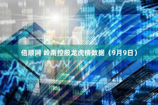 倍顺网 岭南控股龙虎榜数据（9月9日）