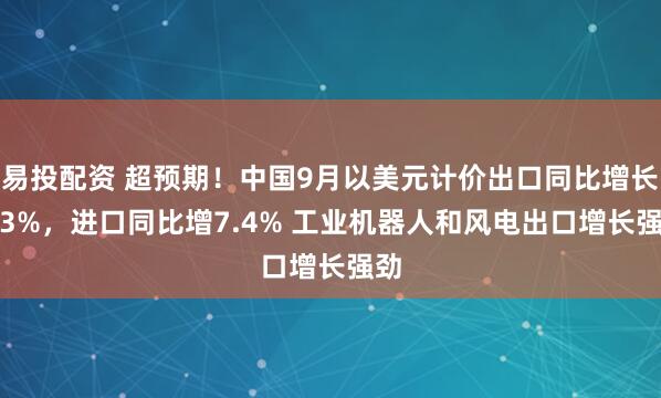 易投配资 超预期！中国9月以美元计价出口同比增长8.3%，进口同比增7.4% 工业机器人和风电出口增长强劲